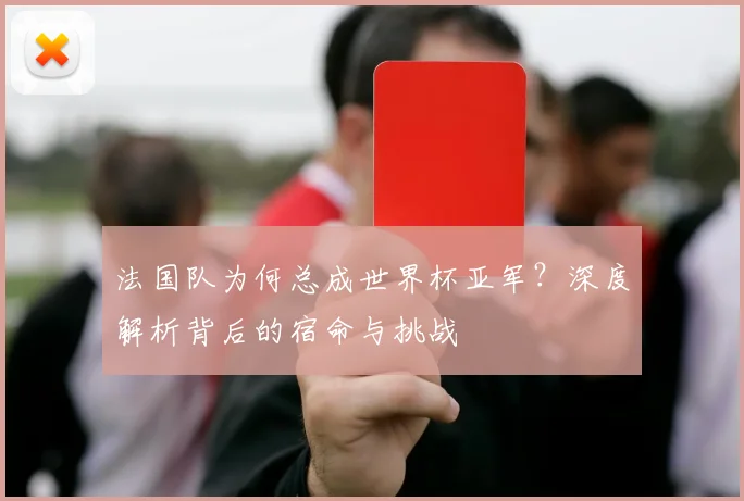 法国队为何总成世界杯亚军？深度解析背后的宿命与挑战