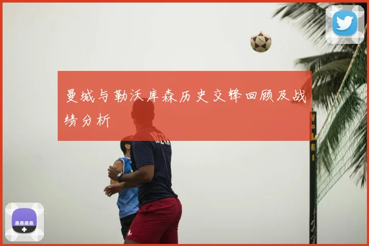 曼城与勒沃库森历史交锋回顾及战绩分析