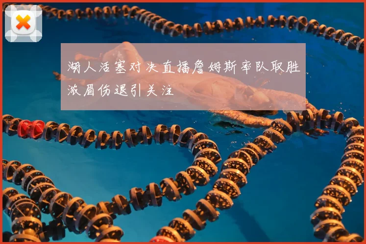 湖人活塞对决直播詹姆斯率队取胜浓眉伤退引关注