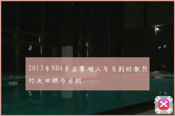 2013年NBA季后赛湖人与马刺的激烈对决回顾与分析