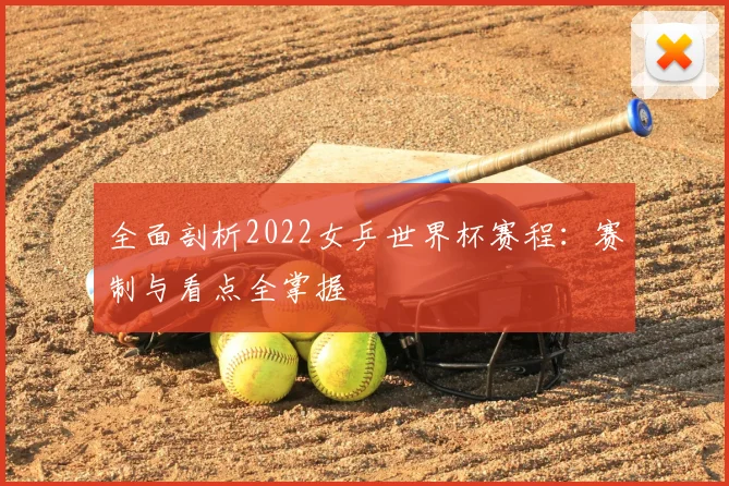 全面剖析2022女乒世界杯赛程：赛制与看点全掌握