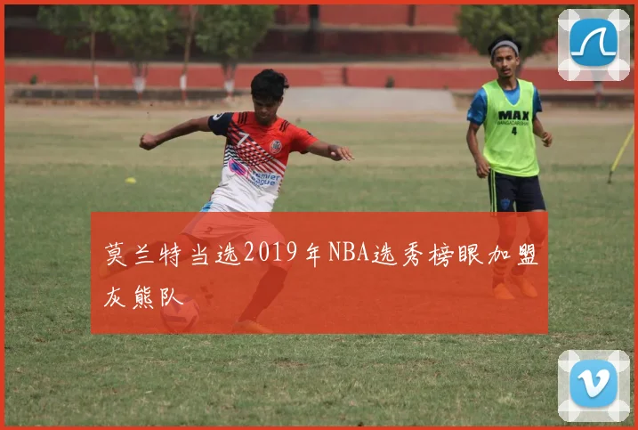 莫兰特当选2019年NBA选秀榜眼加盟灰熊队