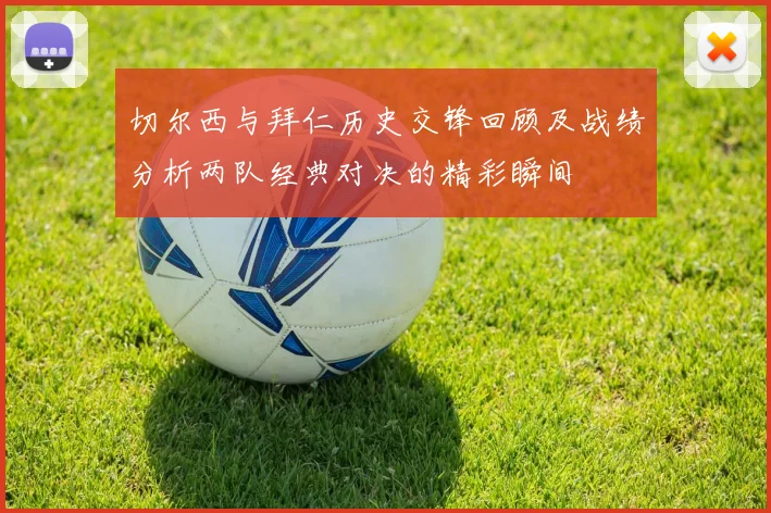 切尔西与拜仁历史交锋回顾及战绩分析两队经典对决的精彩瞬间