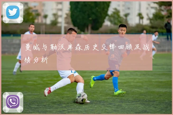 曼城与勒沃库森历史交锋回顾及战绩分析