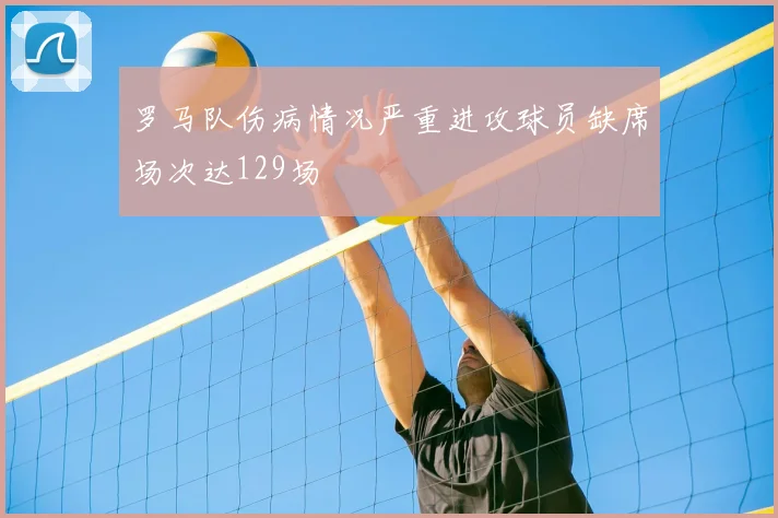 罗马队伤病情况严重进攻球员缺席场次达129场