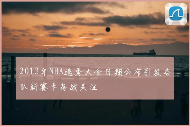 2013年NBA选秀大会日期公布引发各队新赛季备战关注