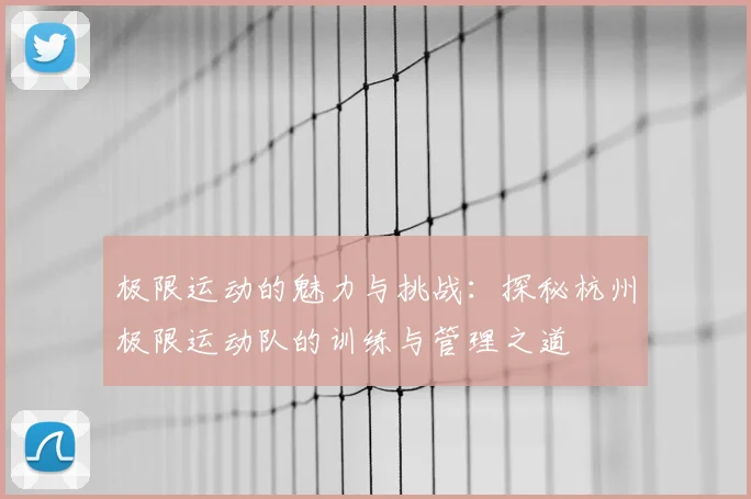 极限运动的魅力与挑战：探秘杭州极限运动队的训练与管理之道