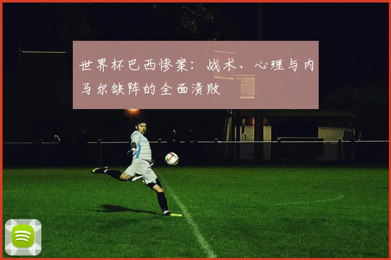 世界杯巴西惨案：战术、心理与内马尔缺阵的全面溃败