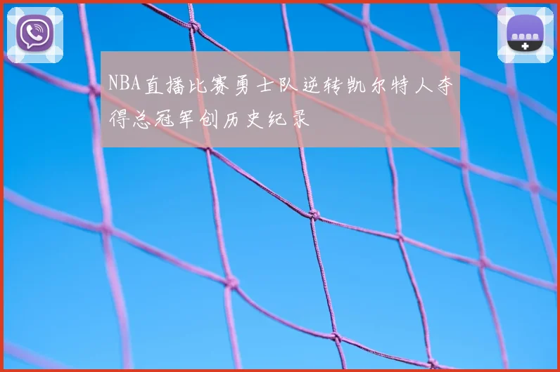NBA直播比赛勇士队逆转凯尔特人夺得总冠军创历史纪录