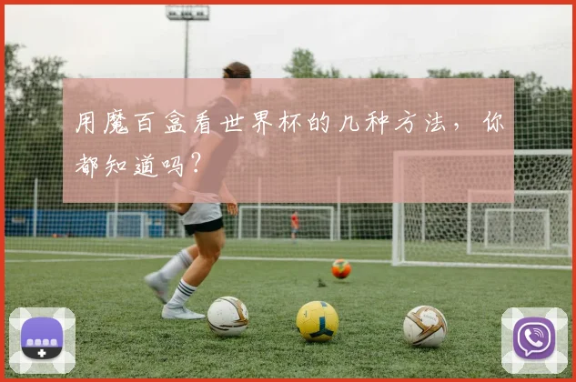 用魔百盒看世界杯的几种方法，你都知道吗？