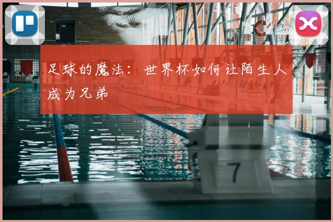 足球的魔法：世界杯如何让陌生人成为兄弟