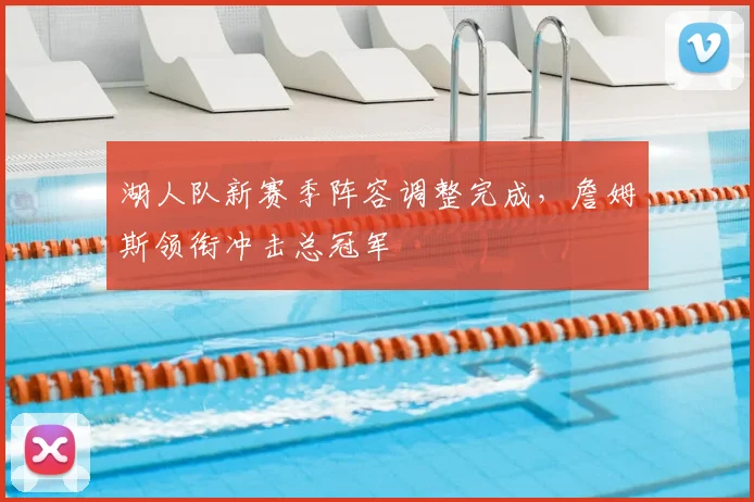 湖人队新赛季阵容调整完成，詹姆斯领衔冲击总冠军