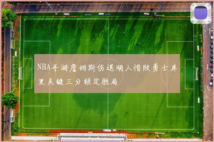 NBA手游詹姆斯伤退湖人惜败勇士库里关键三分锁定胜局