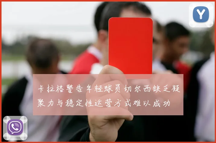 卡拉格警告年轻球员切尔西缺乏凝聚力与稳定性运营方式难以成功