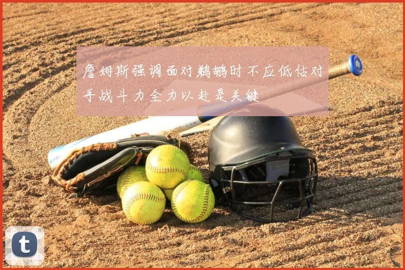 詹姆斯强调面对鹈鹕时不应低估对手战斗力全力以赴是关键