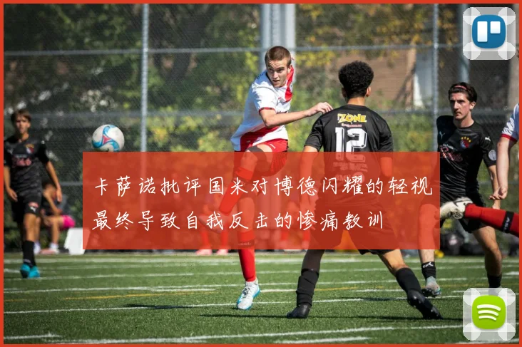 卡萨诺批评国米对博德闪耀的轻视最终导致自我反击的惨痛教训