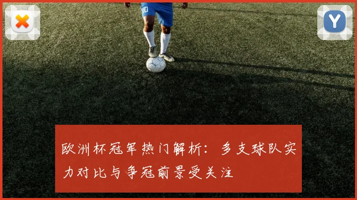 欧洲杯冠军热门解析：多支球队实力对比与争冠前景受关注
