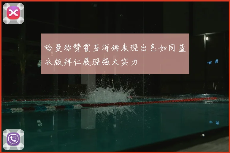 哈曼称赞霍芬海姆表现出色如同蓝衣版拜仁展现强大实力