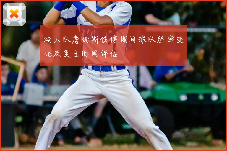 湖人队詹姆斯伤停期间球队胜率变化及复出时间评估
