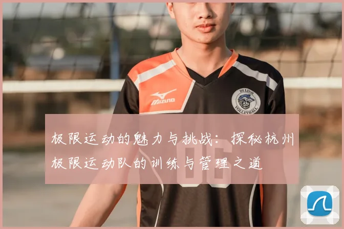 极限运动的魅力与挑战：探秘杭州极限运动队的训练与管理之道
