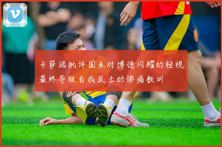 卡萨诺批评国米对博德闪耀的轻视最终导致自我反击的惨痛教训