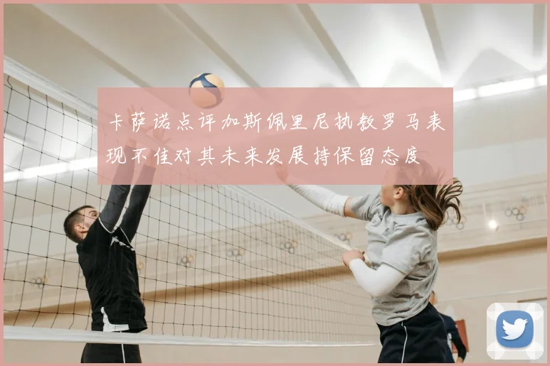 卡萨诺点评加斯佩里尼执教罗马表现不佳对其未来发展持保留态度
