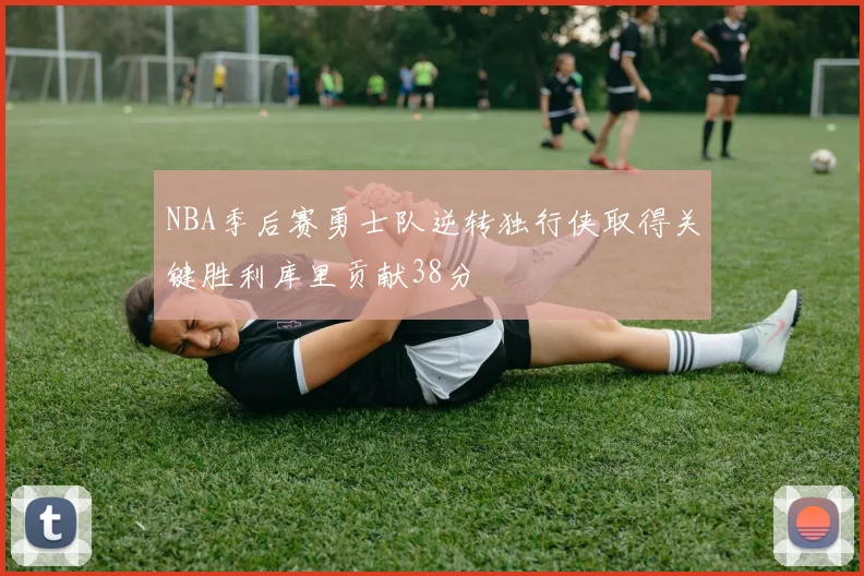 NBA季后赛勇士队逆转独行侠取得关键胜利库里贡献38分