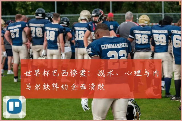 世界杯巴西惨案：战术、心理与内马尔缺阵的全面溃败