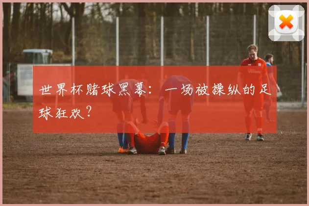 世界杯赌球黑幕：一场被操纵的足球狂欢？