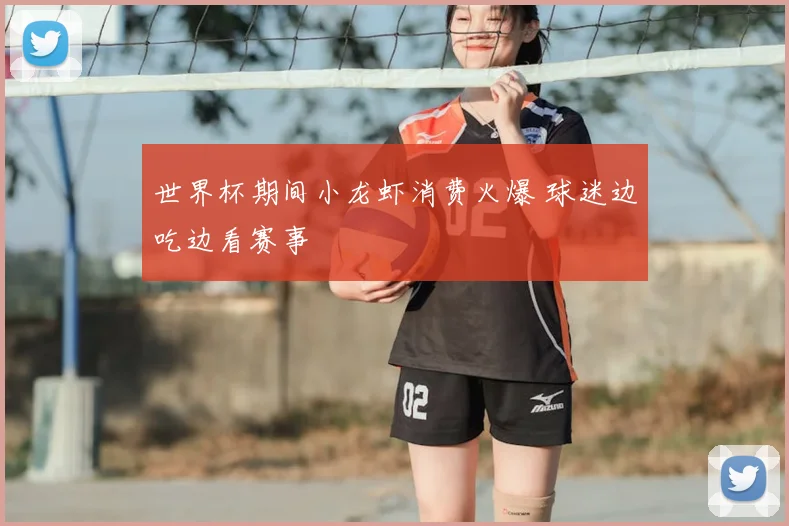 世界杯期间小龙虾消费火爆 球迷边吃边看赛事