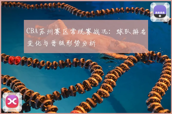 CBA苏州赛区常规赛战况：球队排名变化与晋级形势分析