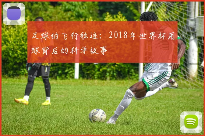 足球的飞行轨迹：2018年世界杯用球背后的科学故事