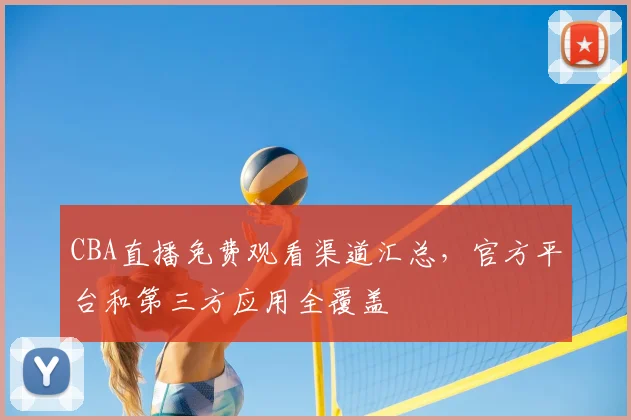 CBA直播免费观看渠道汇总，官方平台和第三方应用全覆盖