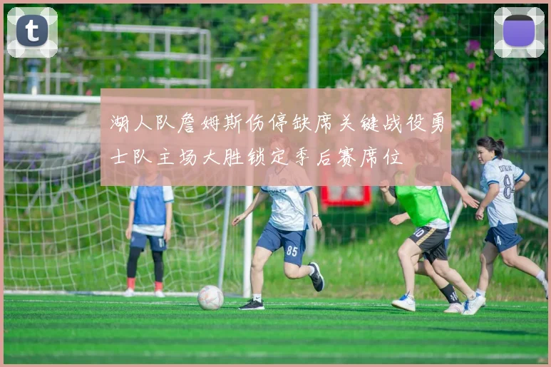 湖人队詹姆斯伤停缺席关键战役勇士队主场大胜锁定季后赛席位