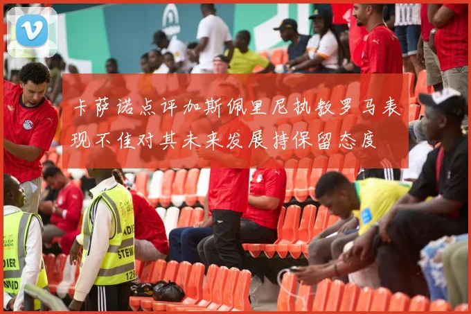 卡萨诺点评加斯佩里尼执教罗马表现不佳对其未来发展持保留态度