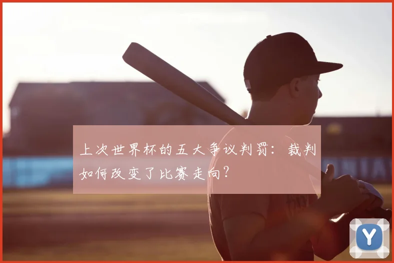 上次世界杯的五大争议判罚：裁判如何改变了比赛走向？