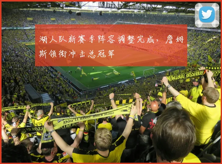 湖人队新赛季阵容调整完成，詹姆斯领衔冲击总冠军