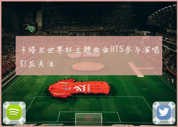 卡塔尔世界杯主题曲由BTS参与演唱引发关注