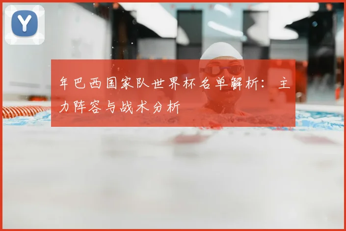 年巴西国家队世界杯名单解析：主力阵容与战术分析