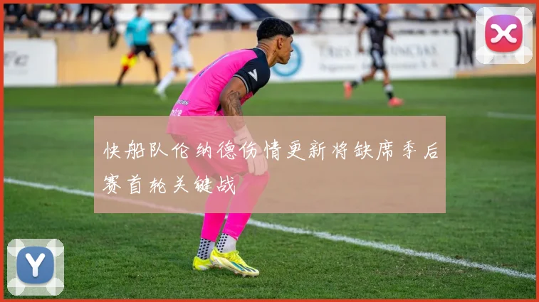 快船队伦纳德伤情更新将缺席季后赛首轮关键战