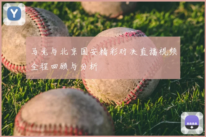 马竞与北京国安精彩对决直播视频全程回顾与分析