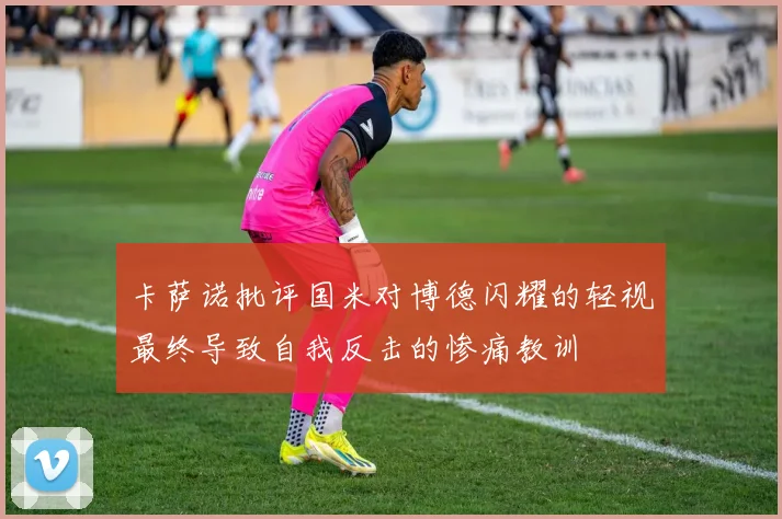 卡萨诺批评国米对博德闪耀的轻视最终导致自我反击的惨痛教训