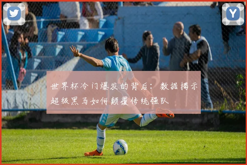 世界杯冷门爆发的背后：数据揭示超级黑马如何颠覆传统强队