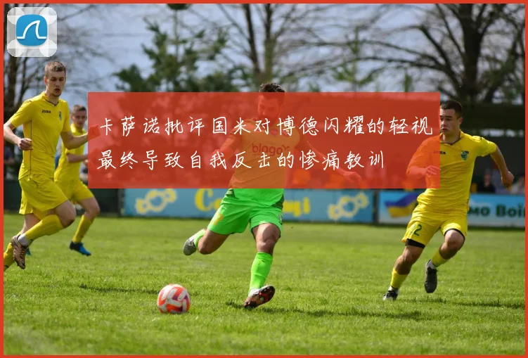 卡萨诺批评国米对博德闪耀的轻视最终导致自我反击的惨痛教训