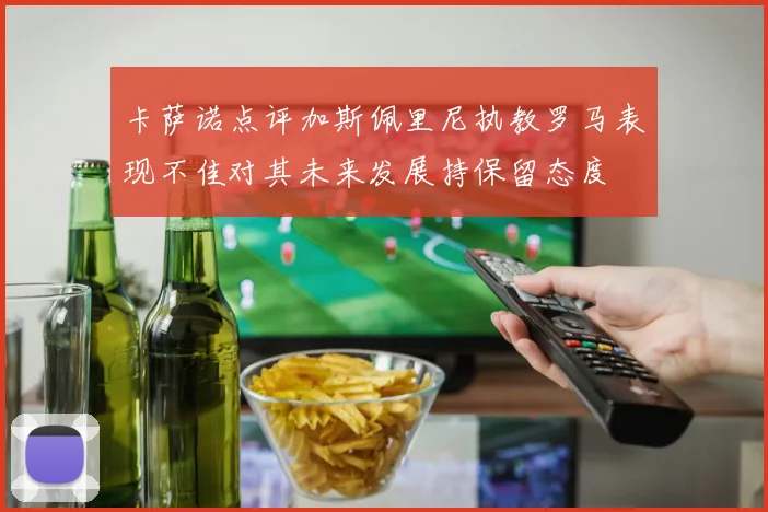 卡萨诺点评加斯佩里尼执教罗马表现不佳对其未来发展持保留态度