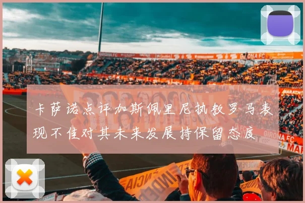 卡萨诺点评加斯佩里尼执教罗马表现不佳对其未来发展持保留态度