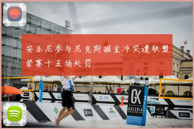安东尼参与尼克斯掘金冲突遭联盟禁赛十五场处罚