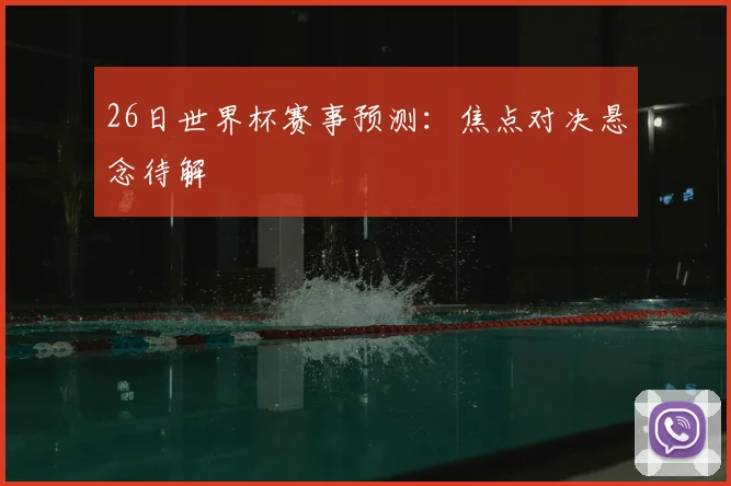 26日世界杯赛事预测：焦点对决悬念待解