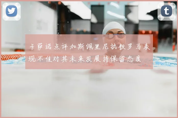 卡萨诺点评加斯佩里尼执教罗马表现不佳对其未来发展持保留态度