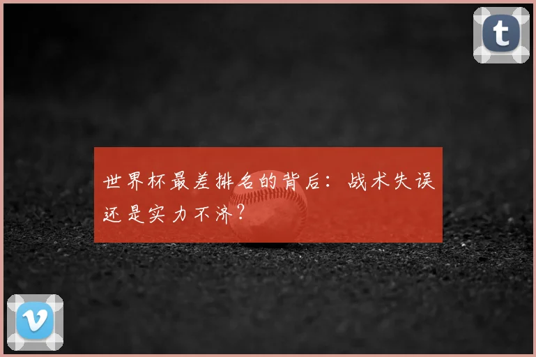 世界杯最差排名的背后：战术失误还是实力不济？